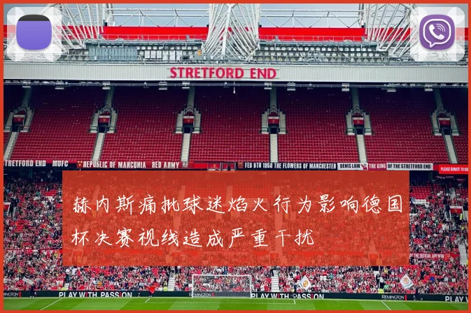 赫内斯痛批球迷焰火行为影响德国杯决赛视线造成严重干扰