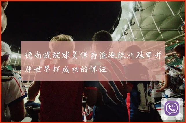 德尚提醒球员保持谦逊欧洲冠军并非世界杯成功的保证