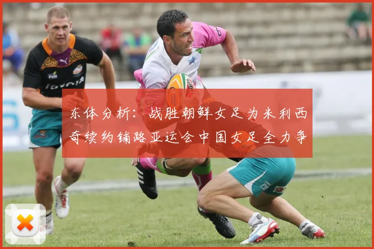 东体分析：战胜朝鲜女足为米利西奇续约铺路亚运会中国女足全力争金