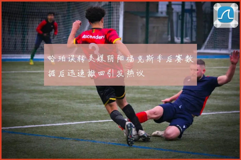 哈珀误转美媒阴阳福克斯季后赛数据后迅速撤回引发热议